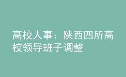 高校人事：陜西四所高校領導班子調(diào)整