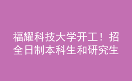 福耀科技大學開工！招全日制本科生和研究生