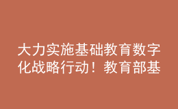 大力實(shí)施基礎(chǔ)教育數(shù)字化戰(zhàn)略行動(dòng)！教育部基教司2022年工作要點(diǎn)發(fā)布