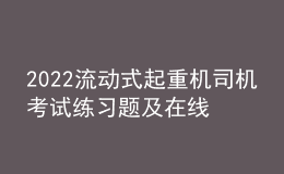 2022流動式起重機(jī)司機(jī)考試練習(xí)題及在線模擬考試