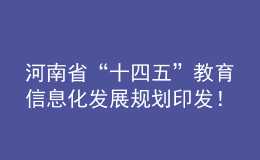 河南省“十四五”教育信息化發(fā)展規(guī)劃印發(fā)！建成全省教育專網(wǎng)和教育云體系