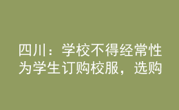四川：學(xué)校不得經(jīng)常性為學(xué)生訂購校服，選購周期原則上不低于三年