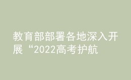 教育部部署各地深入開展“2022高考護(hù)航行動”