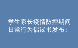 學(xué)生家長疫情防控期間日常行為倡議書發(fā)布：非必要不出省