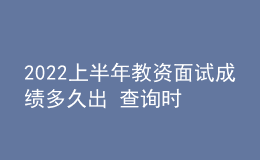 2022上半年教資面試成績(jī)多久出 查詢時(shí)間是哪天