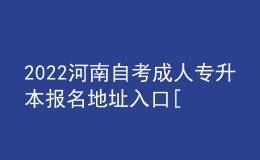 2022河南自考成人專升本報(bào)名地址入口[報(bào)名時(shí)間]