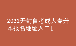 2022開封自考成人專升本報(bào)名地址入口[報(bào)名時(shí)間]
