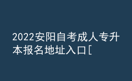2022安陽自考成人專升本報名地址入口[報名時間]