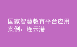 國家智慧教育平臺應(yīng)用案例：連云港
