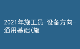 2021年施工員-設備方向-通用基礎(施工員)考試及施工員-設備方向-通用基礎(施工員)模擬考試題