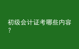 初級(jí)會(huì)計(jì)證考哪些內(nèi)容？