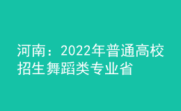 河南：2022年普通高校招生舞蹈類專業(yè)省統(tǒng)考個體測試28日開始預約