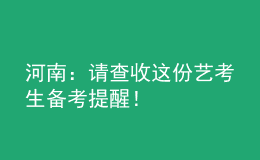 河南：請(qǐng)查收這份藝考生備考提醒！