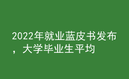2022年就業(yè)藍(lán)皮書發(fā)布，大學(xué)畢業(yè)生平均月收入揭曉