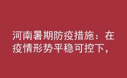 河南暑期防疫措施：在疫情形勢(shì)平穩(wěn)可控下，全省師生可省內(nèi)有序流動(dòng)
