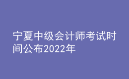 寧夏中級會計師考試時間公布2022年