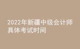 2022年新疆中級會計師具體考試時間