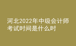河北2022年中級會計師考試時間是什么時候
