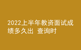 2022上半年教資面試成績(jī)多久出 查詢時(shí)間是哪天