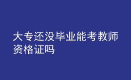 大專(zhuān)還沒(méi)畢業(yè)能考教師資格證嗎