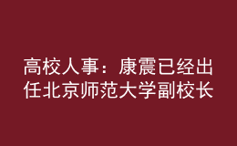 高校人事：康震已經(jīng)出任北京師范大學(xué)副校長(zhǎng)