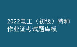 2022電工（初級）特種作業(yè)證考試題庫模擬考試平臺操作