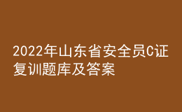 2022年山東省安全員C證復訓題庫及答案