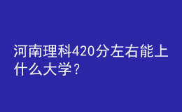 河南理科420分左右能上什么大學(xué)？