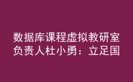 數(shù)據(jù)庫課程虛擬教研室負責人杜小勇：立足國產(chǎn)數(shù)據(jù)庫重大需求，探索課程體系建設(shè)新模式