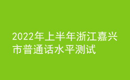 2022年上半年浙江嘉興市普通話水平測試報(bào)名須知