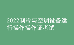 2022制冷與空調(diào)設(shè)備運(yùn)行操作操作證考試題庫及模擬考試