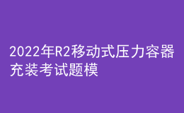 2022年R2移動(dòng)式壓力容器充裝考試題模擬考試題庫(kù)及在線(xiàn)模擬考試