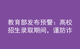 教育部發(fā)布預(yù)警：高校招生錄取期間，謹(jǐn)防詐騙