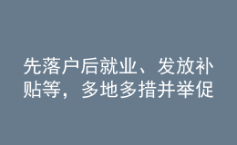 先落戶后就業(yè)、發(fā)放補貼等，多地多措并舉促高校畢業(yè)生就業(yè)