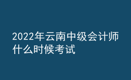 2022年云南中級會計師什么時候考試