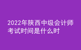 2022年陜西中級會計(jì)師考試時(shí)間是什么時(shí)候