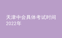 天津中會具體考試時間2022年