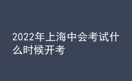 2022年上海中會(huì)考試什么時(shí)候開考