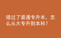 錯(cuò)過(guò)了普通專升本，怎么從大專升到本科？ 