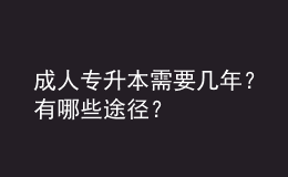 成人專升本需要幾年？有哪些途徑？ 