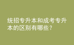 統(tǒng)招專升本和成考專升本的區(qū)別有哪些？ 