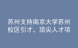 蘇州支持南京大學(xué)蘇州校區(qū)引才，頂尖人才項目經(jīng)費最高五千萬