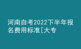 河南自考2022下半年報名費用標準[大專、本科匯總]