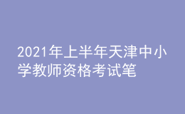 2021年上半年天津中小學教師資格考試筆試時間為3月13日