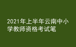 2021年上半年云南中小學(xué)教師資格考試筆試時間為3月13日