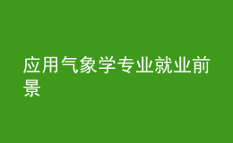 應(yīng)用氣象學(xué)專(zhuān)業(yè)就業(yè)前景