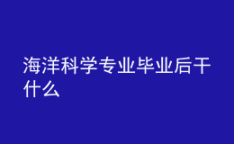 海洋科學(xué)專(zhuān)業(yè)畢業(yè)后干什么