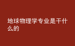 地球物理學專業(yè)是干什么的