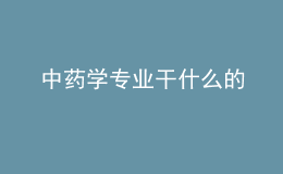 中藥學(xué)專(zhuān)業(yè)干什么的