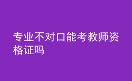 專業(yè)不對(duì)口能考教師資格證嗎